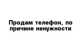 Продам телефон, по причине ненужности 